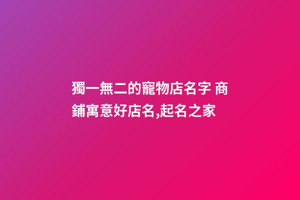 獨一無二的寵物店名字 商鋪寓意好店名,起名之家-第1張-店鋪起名-玄機派
